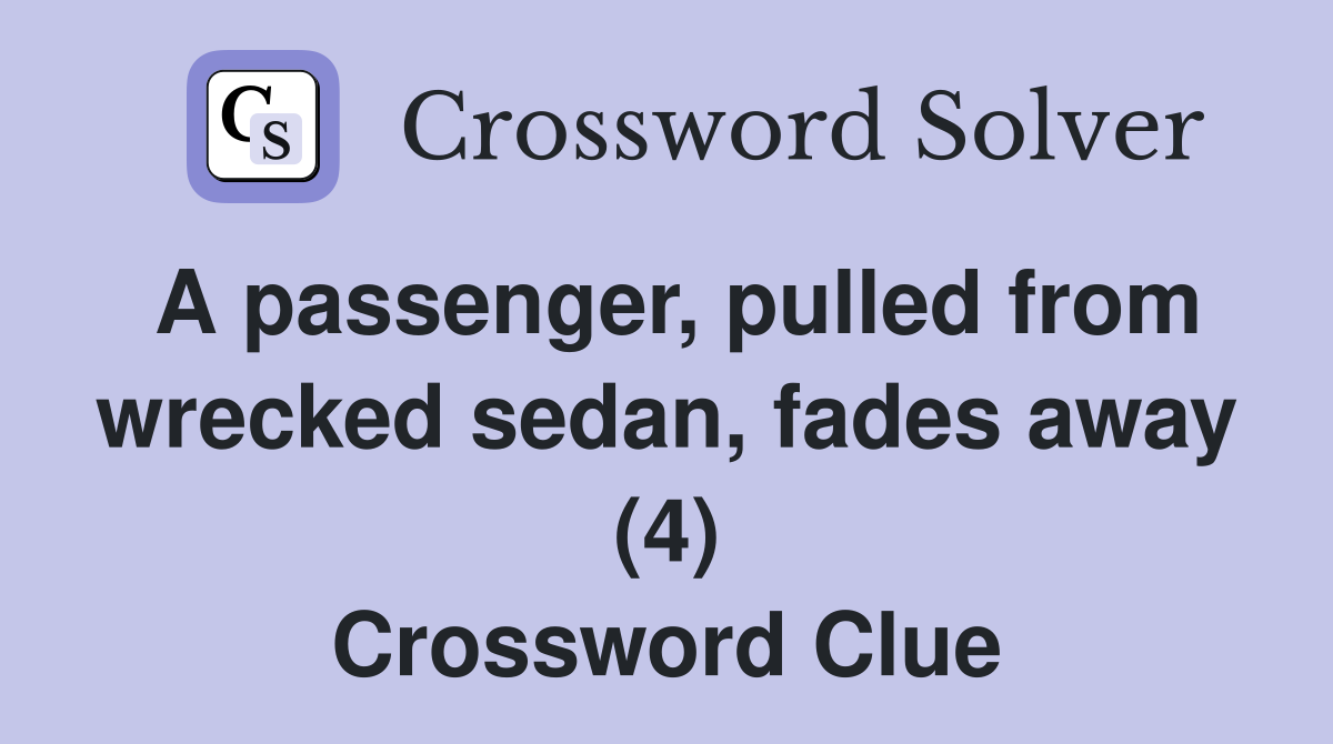 A passenger, pulled from wrecked sedan, fades away (4) Crossword Clue